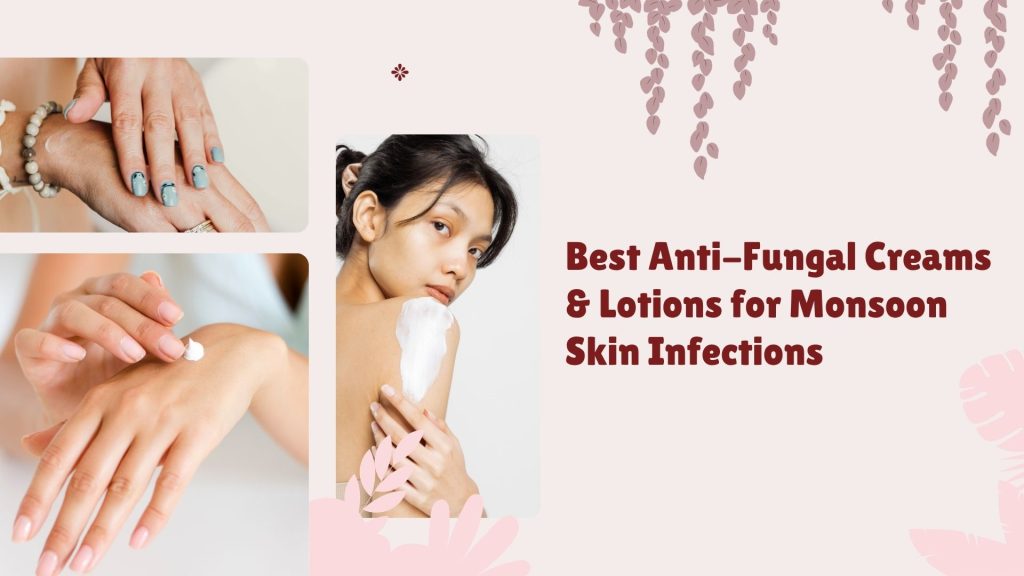 Best Anti-Fungal Creams & Lotions for Monsoon Skin